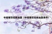 中端餐饮招商加盟（中端餐饮招商加盟条件）