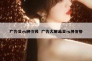 广告显示屏价钱  广告大屏幕显示屏价格