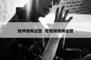 视频矩阵运营  短视频矩阵运营