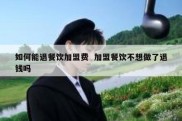 如何能退餐饮加盟费  加盟餐饮不想做了退钱吗