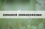 短视频运营免费（短视频运营免费培训骗局）