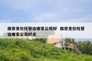 南京竞价托管选哪家公司好  南京竞价托管选哪家公司好点