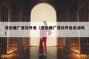 竞价推广竞价外包（竞价推广竞价外包合法吗）