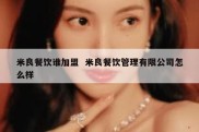 米良餐饮谁加盟  米良餐饮管理有限公司怎么样