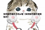 如何制作图片中的ai笔（如何制作图片视频短片）