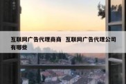 互联网广告代理商商  互联网广告代理公司有哪些