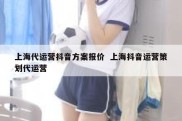 上海代运营抖音方案报价  上海抖音运营策划代运营