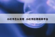 小红书怎么变现  小红书任务接单平台
