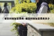 餐饮焖锅加盟费用  餐饮焖锅加盟费用多少