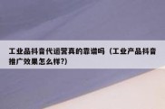 工业品抖音代运营真的靠谱吗（工业产品抖音推广效果怎么样?）