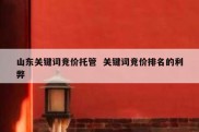 山东关键词竞价托管  关键词竞价排名的利弊