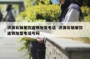 济源石锅餐饮连锁加盟电话  济源石锅餐饮连锁加盟电话号码