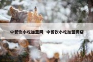 中餐饮小吃加盟网  中餐饮小吃加盟网店
