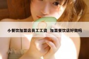 小餐饮加盟店员工工资  加盟餐饮店好做吗