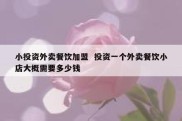 小投资外卖餐饮加盟  投资一个外卖餐饮小店大概需要多少钱
