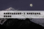 株洲餐饮加盟店推荐一下  株洲餐饮连锁品牌有哪些