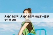大姚广告公司  大姚广告公司排名第一是那个广告公司