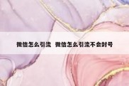 微信怎么引流  微信怎么引流不会封号