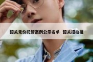 韶关竞价托管案例公示名单  韶关招拍挂
