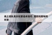 线上团队竞价托管话术技巧  竞价托管如何托管