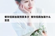 餐饮招商加盟预算多少  餐饮招商加盟什么意思