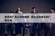 南京的广告公司有哪些  南京比较有名的广告公司