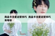 商品卡流量运营技巧  商品卡流量运营技巧有哪些