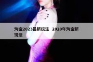 淘宝2023最新玩法  2020年淘宝新玩法