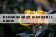 抖音团购如何关闭代运营（抖音团购套餐怎么取消退款）