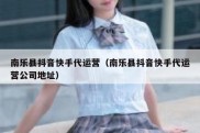 南乐县抖音快手代运营（南乐县抖音快手代运营公司地址）