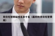 竞价托管网站排名前十名（最好的竞价托管费用）