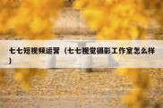 七七短视频运营（七七视觉摄影工作室怎么样）