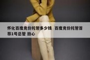 怀化百度竞价托管多少钱  百度竞价托管首荐1号总管 放心