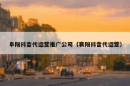 阜阳抖音代运营推广公司（襄阳抖音代运营）