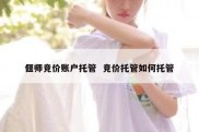偃师竞价账户托管  竞价托管如何托管