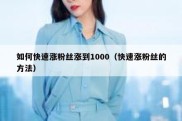 如何快速涨粉丝涨到1000（快速涨粉丝的方法）