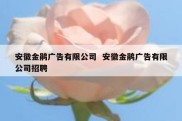 安徽金鹃广告有限公司  安徽金鹃广告有限公司招聘