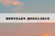 健身账号怎么起号  健身房怎么注册公司