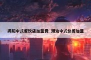 揭阳中式餐饮店加盟费  潮汕中式快餐加盟