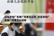 抖音游戏广告推广效果怎么样  抖音游戏广告推广效果怎么样呀