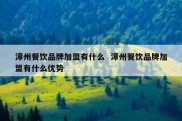 漳州餐饮品牌加盟有什么  漳州餐饮品牌加盟有什么优势