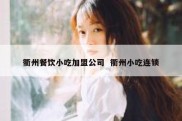 衢州餐饮小吃加盟公司  衢州小吃连锁