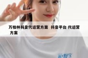 万柏林抖音代运营方案  抖音平台 代运营 方案