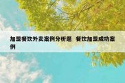 加盟餐饮外卖案例分析题  餐饮加盟成功案例