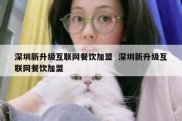 深圳新升级互联网餐饮加盟  深圳新升级互联网餐饮加盟