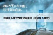 粉红佳人餐饮加盟官网南京（粉红佳人食材）