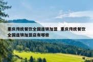 重庆传统餐饮全国连锁加盟  重庆传统餐饮全国连锁加盟店有哪些