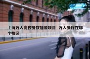 上海万人高校餐饮加盟项目  万人餐厅在哪个校区