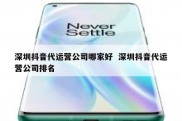 深圳抖音代运营公司哪家好  深圳抖音代运营公司排名