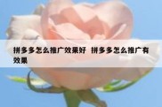 拼多多怎么推广效果好  拼多多怎么推广有效果